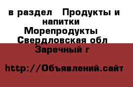  в раздел : Продукты и напитки » Морепродукты . Свердловская обл.,Заречный г.